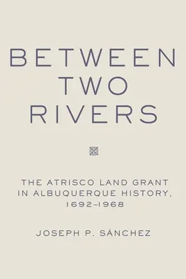 Entre dos ríos: La concesión de tierras a Atrisco en Albuquerque - Between Two Rivers: The Atrisco Land Grant in Albuquerque