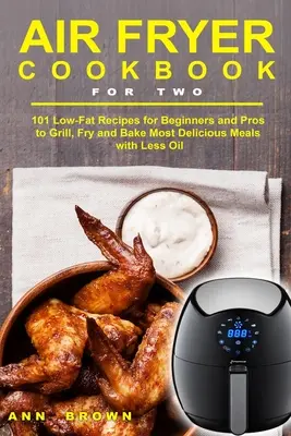 Libro de cocina de freidora de aire para dos: 101 recetas bajas en grasa para principiantes y profesionales para asar, freír y hornear las comidas más deliciosas con menos aceite - Air Fryer Cookbook for Two: 101 Low-Fat Recipes for Beginners and Pros to Grill, Fry and Bake Most Delicious Meals with Less Oil