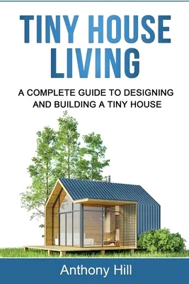 Vivir en una casa pequeña: Guía completa para diseñar y construir una casa pequeña - Tiny House Living: A Complete Guide to Designing and Building a Tiny House