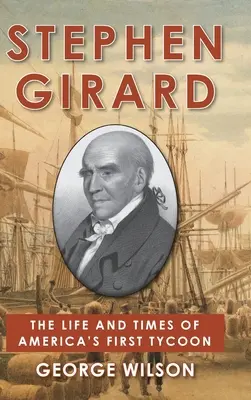 Stephen Girard Vida y época del primer magnate estadounidense - Stephen Girard: The Life and Times of America's First Tycoon