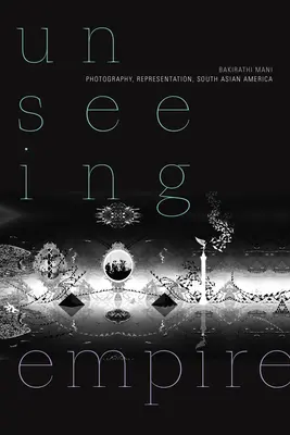 Imperio invisible: Photography, Representation, South Asian America - Unseeing Empire: Photography, Representation, South Asian America