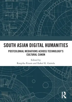 Humanidades digitales del sur de Asia: Mediaciones postcoloniales a través del canon cultural de la tecnología - South Asian Digital Humanities: Postcolonial Mediations Across Technology's Cultural Canon