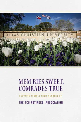 Mem'ries Sweet, Comrades True: Recetas Favoritas De Los Miembros De La Asociación De Jubilados De TCU - Mem'ries Sweet, Comrades True: Favorite Recipes from Members of the Tcu Retirees' Association