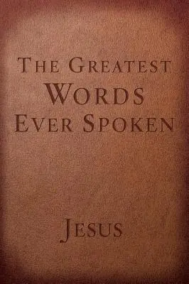 Las mejores palabras jamás dichas: Todo lo que Jesús dijo sobre ti, tu vida y todo lo demás - The Greatest Words Ever Spoken: Everything Jesus Said about You, Your Life, and Everything Else