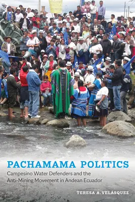 Pachamama Politics: Los defensores campesinos del agua y el movimiento contra la minería en el Ecuador andino - Pachamama Politics: Campesino Water Defenders and the Anti-Mining Movement in Andean Ecuador
