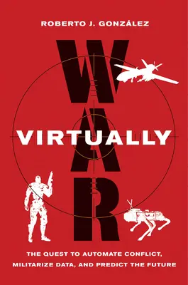 La guerra virtual: La búsqueda de la automatización de los conflictos, la militarización de los datos y la predicción del futuro - War Virtually: The Quest to Automate Conflict, Militarize Data, and Predict the Future