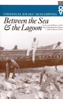 Entre el mar y la laguna: Historia ecosocial de los anlo del sureste de Ghana desde 1850 hasta la actualidad - Between the Sea and the Lagoon: An Eco-social History of the Anlo of Southeastern Ghana c. 1850 to Recent Times
