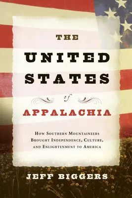 Los Estados Unidos de los Apalaches: Cómo los montañeses del sur trajeron la independencia, la cultura y la ilustración a América - The United States of Appalachia: How Southern Mountaineers Brought Independence, Culture, and Enlightenment to America