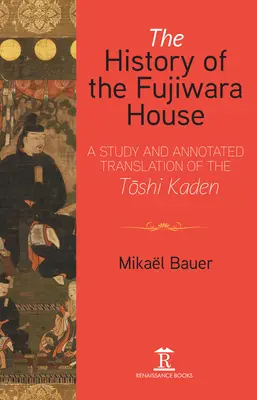 La historia de la casa Fujiwara: Estudio y traducción comentada del Toshi Kaden - The History of the Fujiwara House: A Study and Annotated Translation of the Toshi Kaden