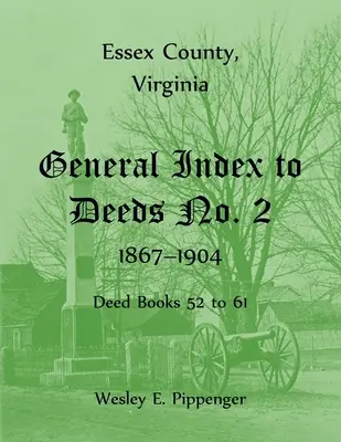 Condado de Essex, Virginia Índice General de Escrituras No. 2, 1867-1904, Libros de Escrituras 52 a 61 - Essex County, Virginia General Index to Deeds No. 2, 1867-1904, Deed Books 52 to 61