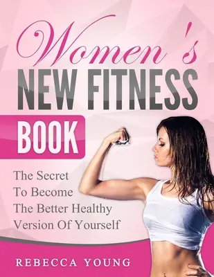 El nuevo libro de fitness para mujeres: El secreto para convertirte en la mejor versión saludable de ti misma - Women's New Fitness Book: The Secret To Become The Better Healthy Version Of Yourself