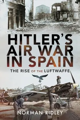 La guerra aérea de Hitler en España: El ascenso de la Luftwaffe - Hitler's Air War in Spain: The Rise of the Luftwaffe