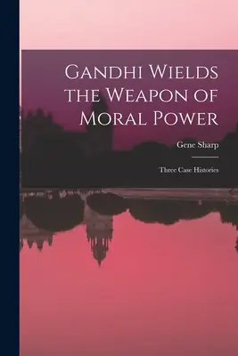 Gandhi esgrime el arma del poder moral; tres casos reales - Gandhi Wields the Weapon of Moral Power; Three Case Histories