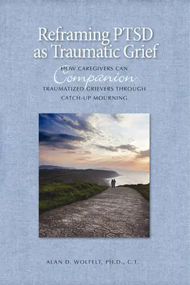 Reencuadrando el TEPT como Duelo Traumático: Cómo los cuidadores pueden acompañar a los dolientes traumatizados en el duelo de recuperación - Reframing PTSD as Traumatic Grief: How Caregivers Can Companion Traumatized Grievers Through Catch-Up Mourning