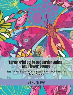 Escenas de animales y flores de jardín punto a punto en letra grande: Flores y Animales de Jardín Punto a Punto de Fácil Lectura para Adultos Mayores - Large Print Dot to Dot Garden Animal and Flower Scenes: Easy to Read Dot-To-Dot Garden Flowers & Animals for Adults Seniors