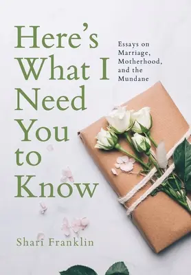 Esto es lo que necesito que sepas: Ensayos sobre el matrimonio, la maternidad y lo mundano - Here's What I Need You to Know: Essays on Marriage, Motherhood, and the Mundane