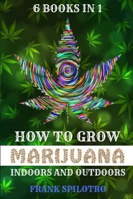 Cómo Cultivar Marihuana en Interior y Exterior: 6 Libros en 1 - How to Grow Marijuana Indoors and Outdoors: 6 Books in 1