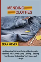 Mending Clothes: Un manual de upcycling y costura de ropa para reparar tu ropa usando zurcido, remiendos, sashiko y bordado. - Mending Clothes: An Upcycling Stitching Clothing Handbook for Repairing Your Clothes Using Darning, Patching, Sashiko, and Embroidery T