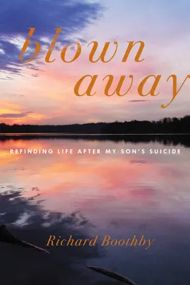 Blown Away: Reencontrar la vida tras el suicidio de mi hijo - Blown Away: Refinding Life After My Son's Suicide