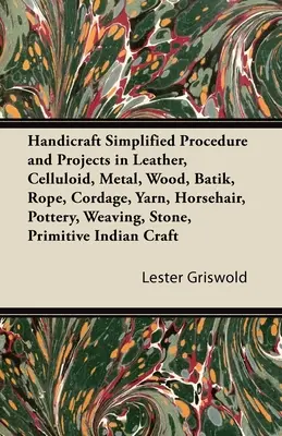 Manualidades Procedimiento simplificado y proyectos en cuero, celuloide, metal, madera, batik, cuerda, cordelería, hilo, crin, cerámica, tejido, piedra, primi - Handicraft Simplified Procedure and Projects in Leather, Celluloid, Metal, Wood, Batik, Rope, Cordage, Yarn, Horsehair, Pottery, Weaving, Stone, Primi