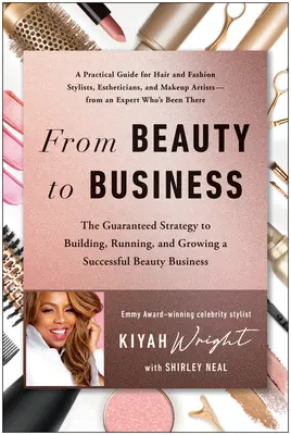 De la belleza al negocio: La estrategia garantizada para crear, dirigir y hacer crecer con éxito un negocio de belleza - From Beauty to Business: The Guaranteed Strategy to Building, Running, and Growing a Successful Beauty Business