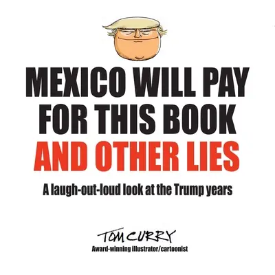 México pagará por este libro y otras mentiras: Una mirada entre risas a los años de Trump - Mexico Will Pay For This Book And Other Lies: A laugh-out-loud look at the Trump years