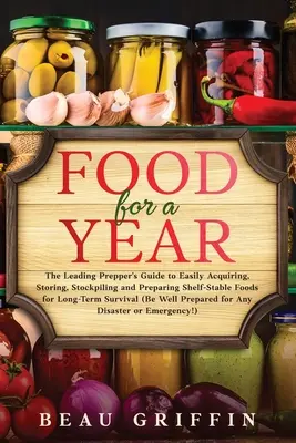 Comida para un año: La Guía del Preparador Líder para Adquirir, Almacenar, Acopiar y Preparar Fácilmente Alimentos Estables en Estantería para una S - Food for a Year: The Leading Prepper's Guide to Easily Acquiring, Storing, Stockpiling and Preparing Shelf-Stable Foods for Long-Term S