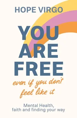 You Are Free (Even If You Don't Feel Like It): Salud mental, fe y búsqueda del camino - You Are Free (Even If You Don't Feel Like It): Mental Health, Faith and Finding Your Way