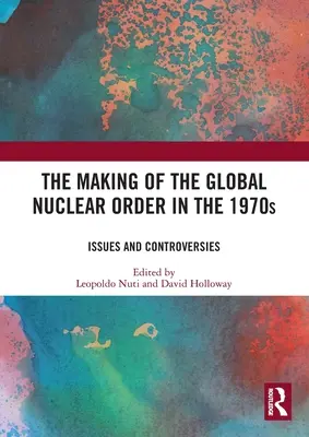 La construcción del orden nuclear mundial en los años setenta: Cuestiones y controversias - The Making of the Global Nuclear Order in the 1970s: Issues and Controversies