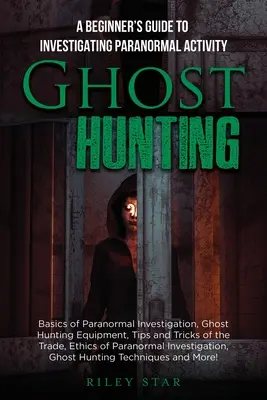 La caza de fantasmas: Guía para principiantes sobre la investigación de actividades paranormales - Ghost Hunting: A Beginner's Guide To Investigating Paranormal Activity