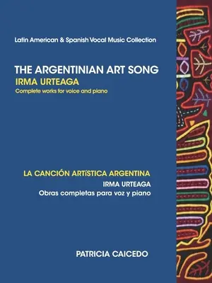 La canción artística argentina: Obras completas para voz y piano de Irma Urteaga - The Argentinean Art Song: Irma Urteaga Complete Works for Voice & Piano