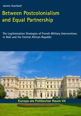 Entre el poscolonialismo y la asociación igualitaria - Las estrategias de legitimación de las intervenciones militares francesas en Malí y la República Centroafricana - Between Postcolonialism and Equal Partnership - The Legitimization Strategies of French Military Interventions in Mali and the Central African Republ