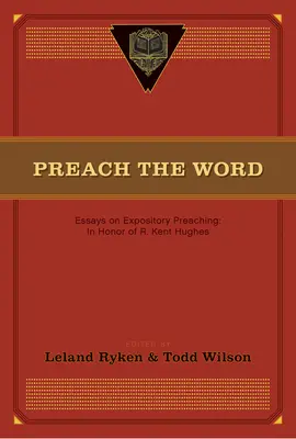 Predicad la Palabra: Ensayos sobre predicación expositiva: En honor de R. Kent Hughes - Preach the Word: Essays on Expository Preaching: In Honor of R. Kent Hughes