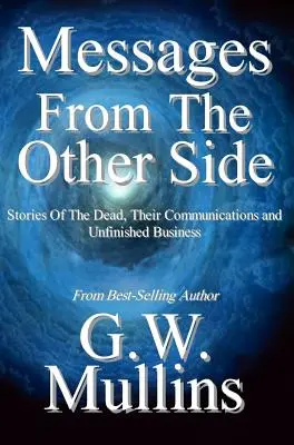 Mensajes del otro lado Historias de los muertos, su comunicación y asuntos pendientes - Messages From The Other Side Stories of the Dead, Their Communication, and Unfinished Business