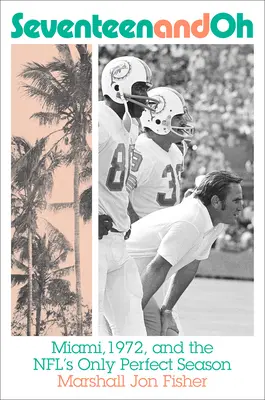 Seventeen and Oh: Miami, 1972, and the Nfl's Only Perfect Season (Diecisiete y oh: Miami, 1972 y la única temporada perfecta de la NFL) - Seventeen and Oh: Miami, 1972, and the Nfl's Only Perfect Season