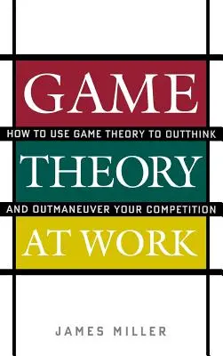 La Teoría de Juegos en el Trabajo: Cómo utilizar la Teoría de Juegos para pensar mejor y superar a la competencia - Game Theory at Work: How to Use Game Theory to Outthink and Outmaneuver Your Competition