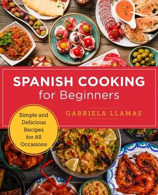 Cocina Española para Principiantes: Recetas sencillas y deliciosas para todas las ocasiones - Spanish Cooking for Beginners: Simple and Delicious Recipes for All Occasions