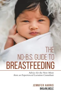 Guía de la lactancia materna: Consejos de una experta en lactancia para la madre primeriza - The No-B.S. Guide to Breastfeeding: Advice for the New Mom from an Experienced Lactation Consultant