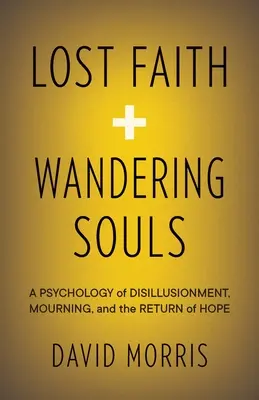 Fe perdida y almas errantes: Una psicología de la desilusión, el duelo y el retorno de la esperanza - Lost Faith and Wandering Souls: A Psychology of Disillusionment, Mourning, and the Return of Hope