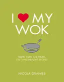 Me encanta mi wok: Más de 100 recetas frescas, rápidas y saludables - I Love My Wok: More Than 100 Fresh, Fast and Healthy Recipes