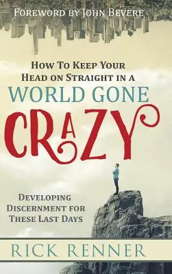 Cómo mantener la cabeza recta en un mundo enloquecido: Cómo desarrollar el discernimiento para los últimos días - How to Keep Your Head on Straight in a World Gone Crazy: Developing Discernment for the Last Days