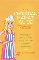 La guía de la madre cristiana para criar a un niño pequeño: Todo lo que necesitas saber para sobrevivir (y amar) a los terribles dos años de tu hijo - The Christian Mama's Guide to Parenting a Toddler: Everything You Need to Know to Survive (and Love) Your Child's Terrible Twos