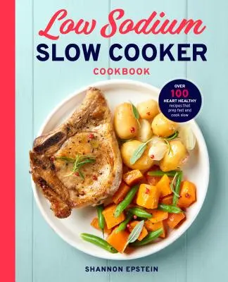 Libro de cocina lenta baja en sodio: Más de 100 recetas saludables para el corazón que se preparan rápido y se cocinan despacio - Low Sodium Slow Cooker Cookbook: Over 100 Heart Healthy Recipes That Prep Fast and Cook Slow
