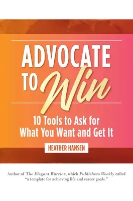 Abogar para ganar: 10 herramientas para pedir lo que quieres y conseguirlo - Advocate to Win: 10 Tools to Ask for What You Want and Get It