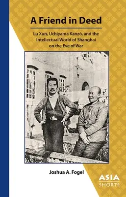 A Friend in Deed: Lu Xun, Uchiyama Kanzō y el mundo intelectual de Shanghai en vísperas de la guerra - A Friend in Deed: Lu Xun, Uchiyama Kanzō, and the Intellectual World of Shanghai on the Eve of War