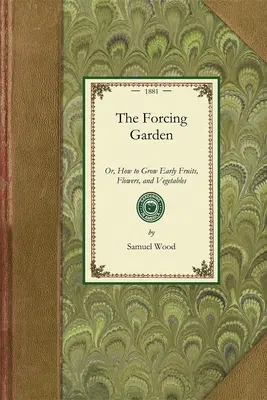 El jardín forzado: O Cómo Cultivar Frutas, Flores y Hortalizas Tempranas, con Planos y Estimaciones que Muestran las Mejores y Más Económicas Maneras de Cultivarlas. - Forcing Garden: Or, How to Grow Early Fruits, Flowers, and Vegetables, with Plans and Estimates Showing the Best and Most Economical W