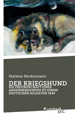 El perro de guerra: Die Freundschaft Eines Ardennenhundes Zu Einem Deutschen Soldaten 1944 - Der Kriegshund: Die Freundschaft Eines Ardennenhundes Zu Einem Deutschen Soldaten 1944