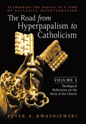 El camino del hiperpapalismo al catolicismo: Repensar el papado en tiempos de desintegración eclesial: Volumen 1 (Reflexiones teológicas sobre la roca - The Road from Hyperpapalism to Catholicism: Rethinking the Papacy in a Time of Ecclesial Disintegration: Volume 1 (Theological Reflections on the Rock