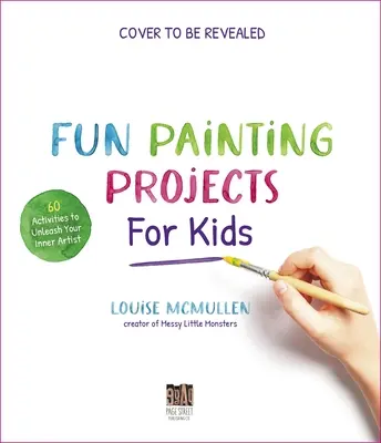 Proyectos divertidos de pintura para niños: 60 actividades para dar rienda suelta a su artista interior - Fun Painting Projects for Kids: 60 Activities to Unleash Your Inner Artist