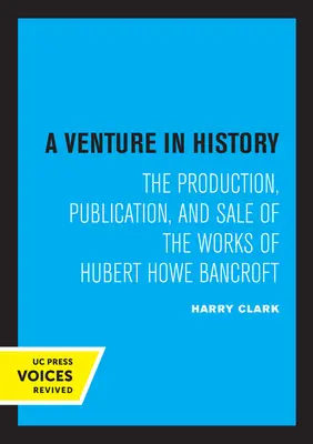 A Venture in History: Producción, publicación y venta de las obras de Hubert Howe Bancroft - A Venture in History: The Production, Publication, and Sale of the Works of Hubert Howe Bancroft